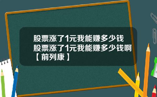 股票涨了1元我能赚多少钱股票涨了1元我能赚多少钱啊【前列康】