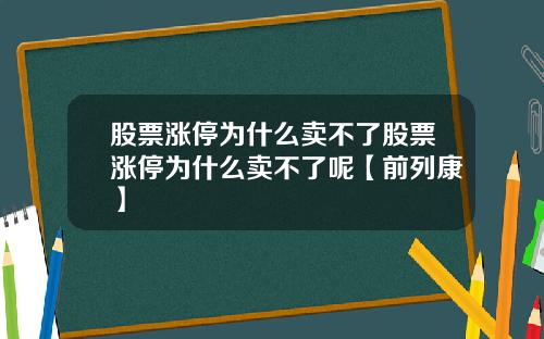 股票涨停为什么卖不了股票涨停为什么卖不了呢【前列康】