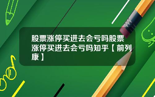 股票涨停买进去会亏吗股票涨停买进去会亏吗知乎【前列康】