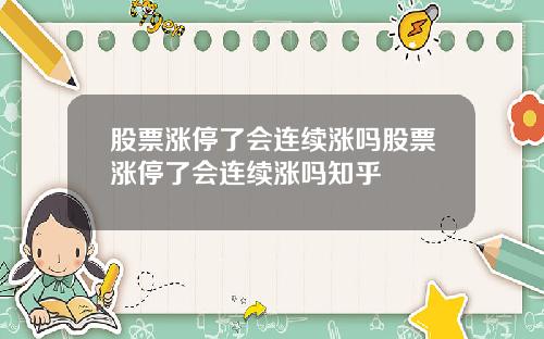 股票涨停了会连续涨吗股票涨停了会连续涨吗知乎