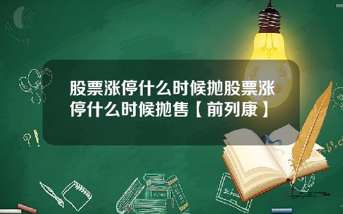 股票涨停什么时候抛股票涨停什么时候抛售【前列康】