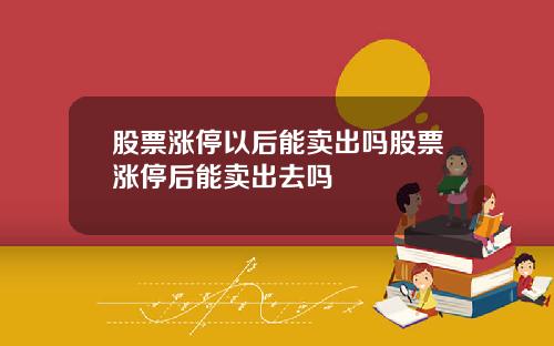 股票涨停以后能卖出吗股票涨停后能卖出去吗