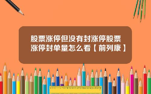 股票涨停但没有封涨停股票涨停封单量怎么看【前列康】