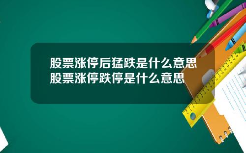股票涨停后猛跌是什么意思股票涨停跌停是什么意思