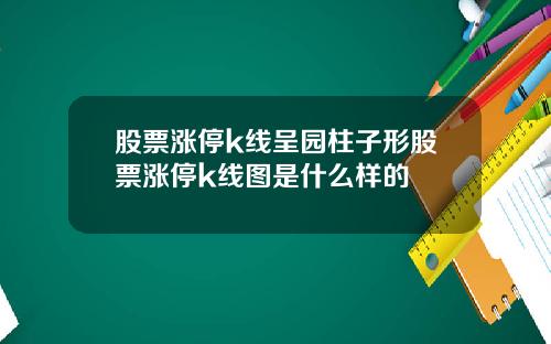 股票涨停k线呈园柱子形股票涨停k线图是什么样的