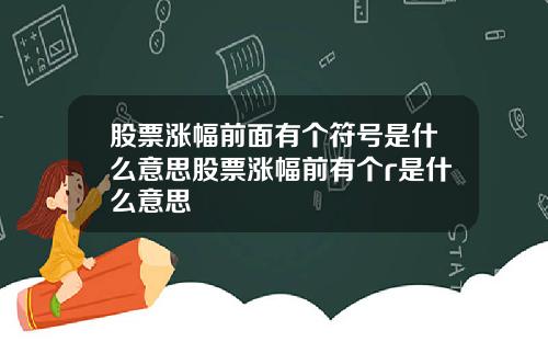 股票涨幅前面有个符号是什么意思股票涨幅前有个r是什么意思
