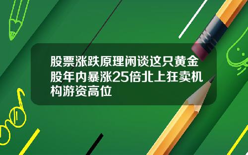 股票涨跌原理闲谈这只黄金股年内暴涨25倍北上狂卖机构游资高位