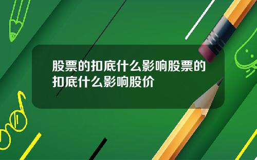 股票的扣底什么影响股票的扣底什么影响股价