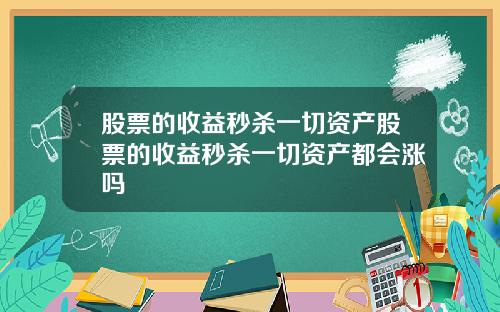 股票的收益秒杀一切资产股票的收益秒杀一切资产都会涨吗