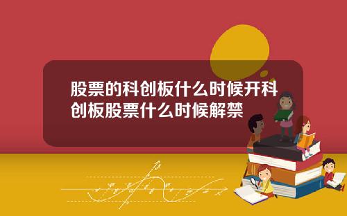 股票的科创板什么时候开科创板股票什么时候解禁