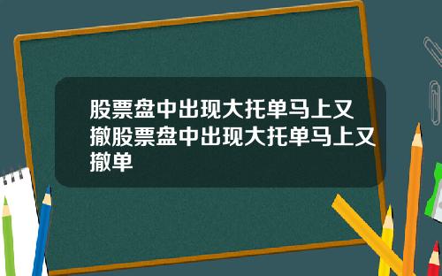 股票盘中出现大托单马上又撤股票盘中出现大托单马上又撤单