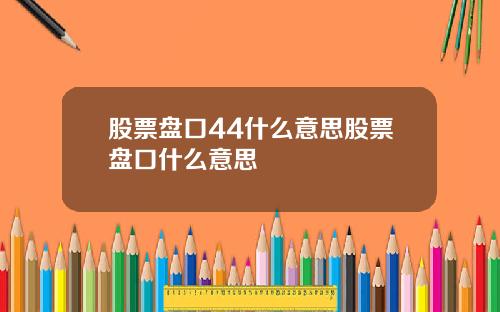 股票盘口44什么意思股票盘口什么意思