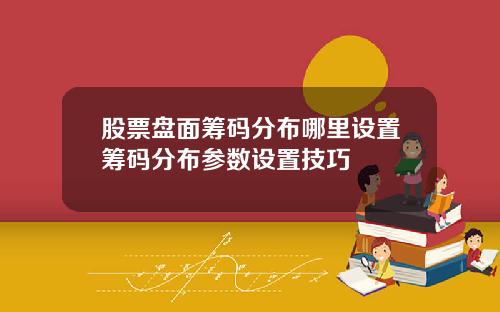 股票盘面筹码分布哪里设置筹码分布参数设置技巧