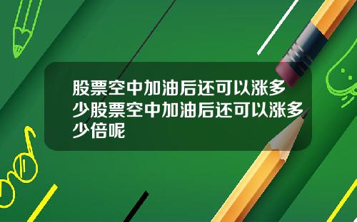 股票空中加油后还可以涨多少股票空中加油后还可以涨多少倍呢