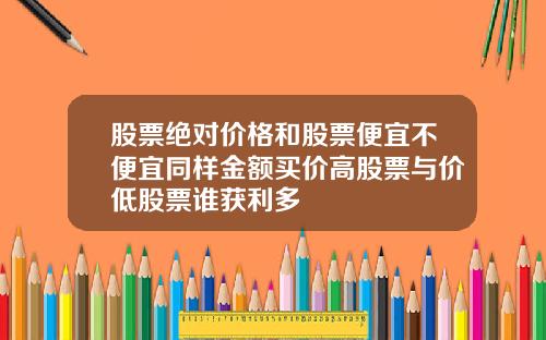 股票绝对价格和股票便宜不便宜同样金额买价高股票与价低股票谁获利多