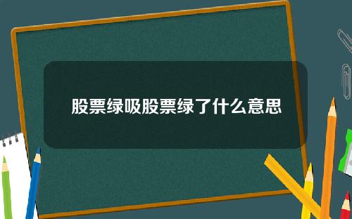 股票绿吸股票绿了什么意思