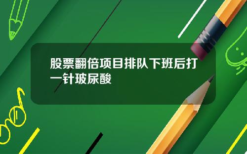 股票翻倍项目排队下班后打一针玻尿酸