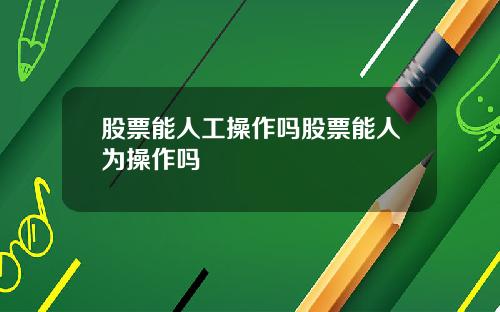 股票能人工操作吗股票能人为操作吗