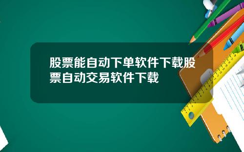 股票能自动下单软件下载股票自动交易软件下载