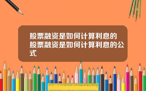 股票融资是如何计算利息的股票融资是如何计算利息的公式