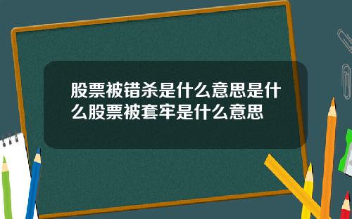 股票被错杀是什么意思是什么股票被套牢是什么意思