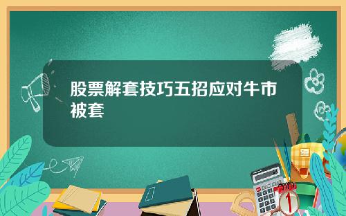 股票解套技巧五招应对牛市被套