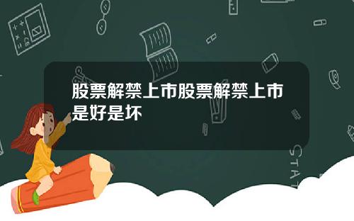股票解禁上市股票解禁上市是好是坏