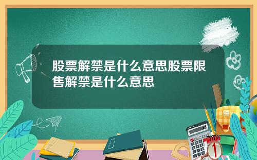 股票解禁是什么意思股票限售解禁是什么意思