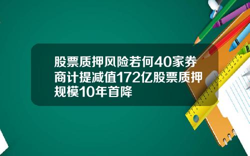 股票质押风险若何40家券商计提减值172亿股票质押规模10年首降