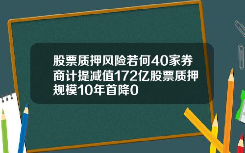 股票质押风险若何40家券商计提减值172亿股票质押规模10年首降0