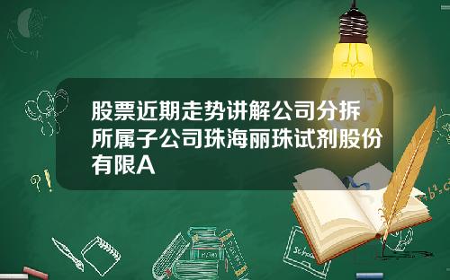 股票近期走势讲解公司分拆所属子公司珠海丽珠试剂股份有限A