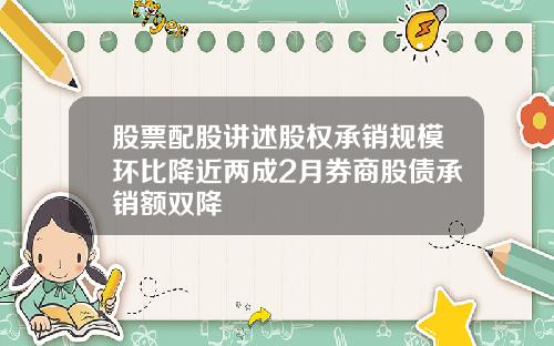 股票配股讲述股权承销规模环比降近两成2月券商股债承销额双降