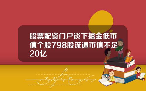 股票配资门户谈下掘金低市值个股798股流通市值不足20亿