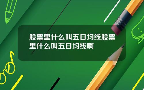 股票里什么叫五日均线股票里什么叫五日均线啊