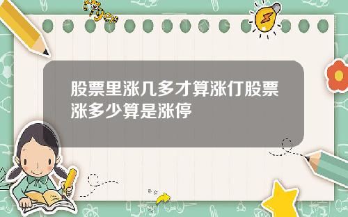 股票里涨几多才算涨仃股票涨多少算是涨停