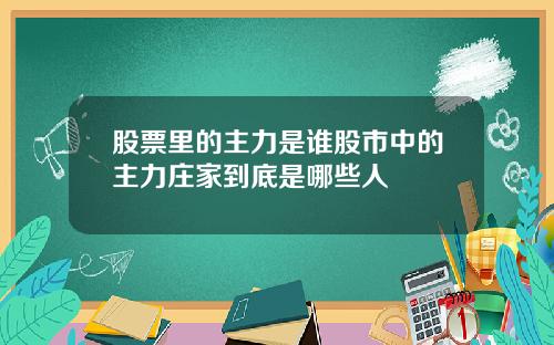 股票里的主力是谁股市中的主力庄家到底是哪些人