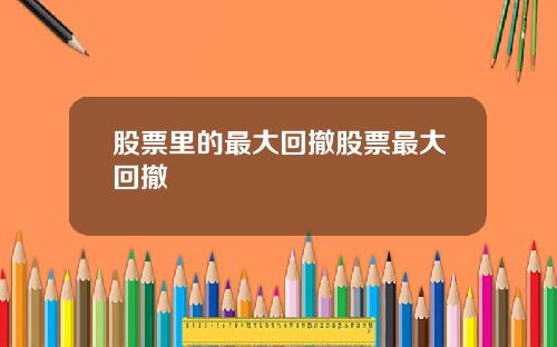 股票里的最大回撤股票最大回撤