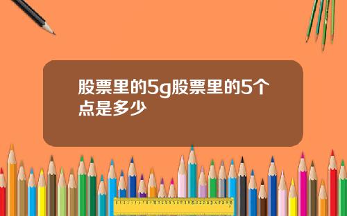 股票里的5g股票里的5个点是多少