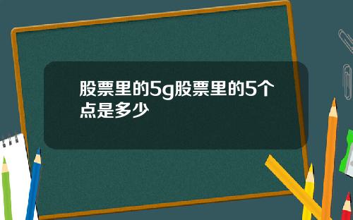 股票里的5g股票里的5个点是多少