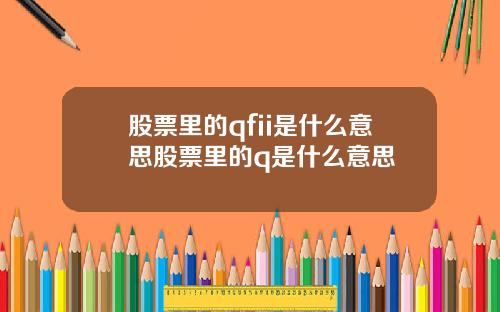 股票里的qfii是什么意思股票里的q是什么意思