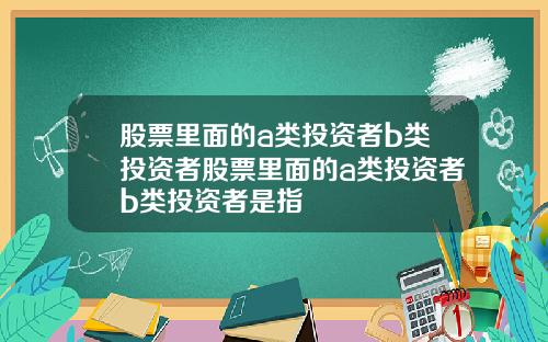 股票里面的a类投资者b类投资者股票里面的a类投资者b类投资者是指