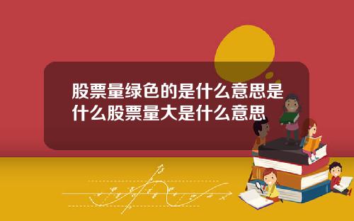 股票量绿色的是什么意思是什么股票量大是什么意思