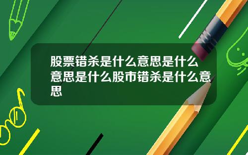 股票错杀是什么意思是什么意思是什么股市错杀是什么意思