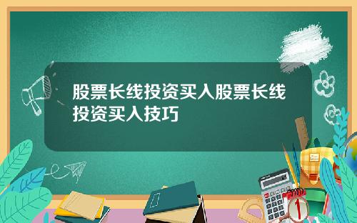 股票长线投资买入股票长线投资买入技巧