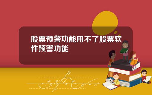 股票预警功能用不了股票软件预警功能
