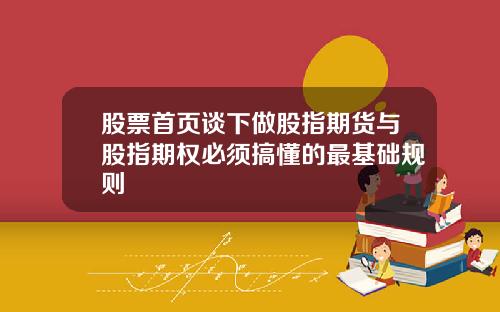 股票首页谈下做股指期货与股指期权必须搞懂的最基础规则