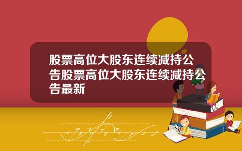 股票高位大股东连续减持公告股票高位大股东连续减持公告最新