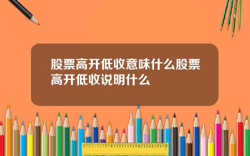 股票高开低收意味什么股票高开低收说明什么