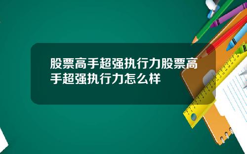 股票高手超强执行力股票高手超强执行力怎么样