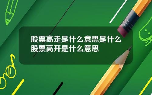 股票高走是什么意思是什么股票高开是什么意思
